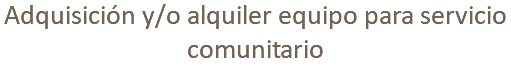 Adquisición y/o alquiler equipo para servicio comunitario
